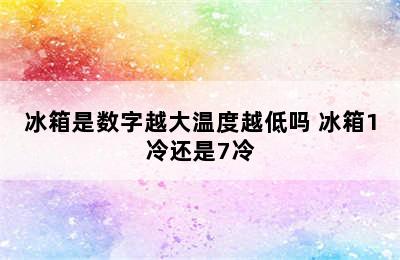 冰箱是数字越大温度越低吗 冰箱1冷还是7冷